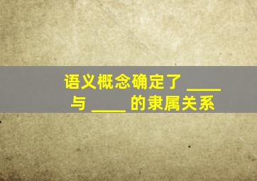 语义概念确定了 ____ 与 ____ 的隶属关系